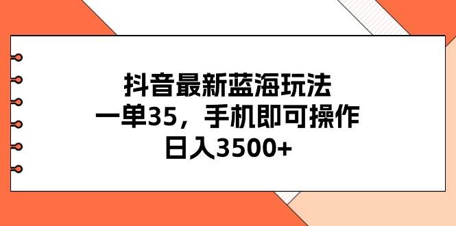 抖音最新蓝海玩法，一单35，手机即可操作，日入3500+，不了解一下真是…-玖儿的学习笔记