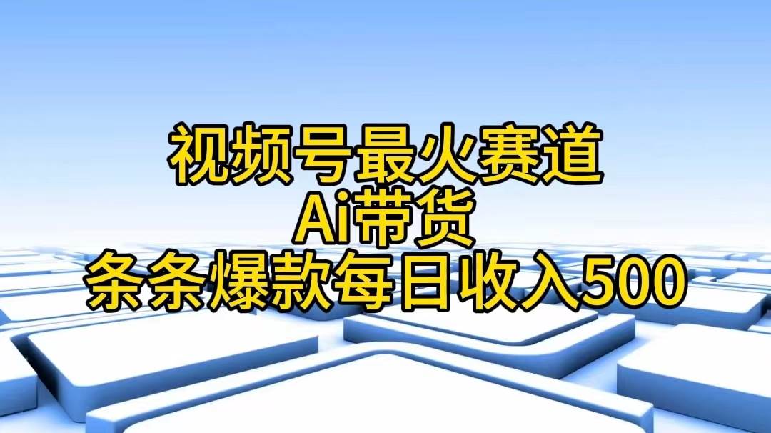 视频号最火赛道——Ai带货条条爆款每日收入500-玖儿的学习笔记