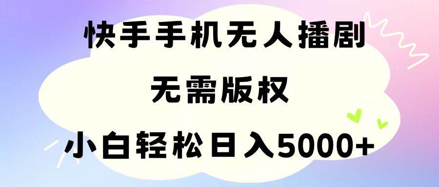 手机快手无人播剧，无需硬改，轻松解决版权问题，小白轻松日入5000+-玖儿的学习笔记
