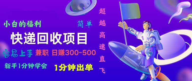 快递 回收项目，容易上手，小白一分钟学会，一分钟出单，日赚300~800-玖儿的学习笔记