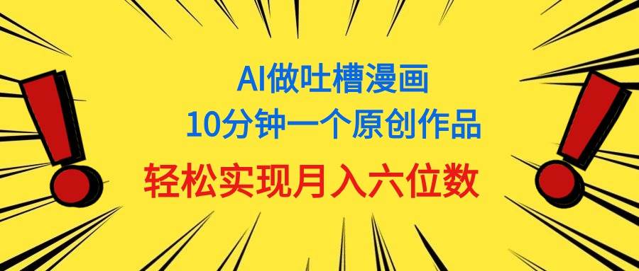 用AI做中式吐槽漫画，10分钟一个原创作品，轻松实现月入6位数-玖儿的学习笔记
