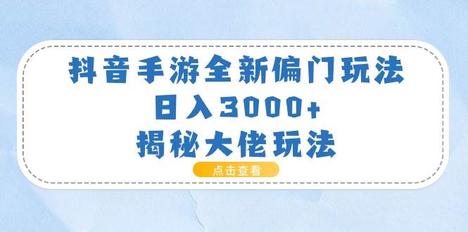抖音手游全新偏门玩法，日入3000+，揭秘大佬玩法-玖儿的学习笔记
