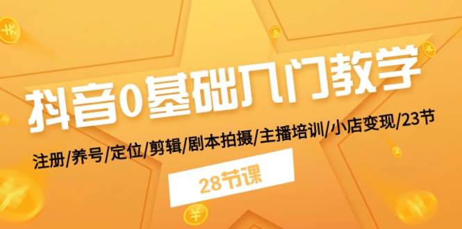 抖音0基础入门教学 注册/养号/定位/剪辑/剧本拍摄/主播培训/小店变现/28节-玖儿的学习笔记