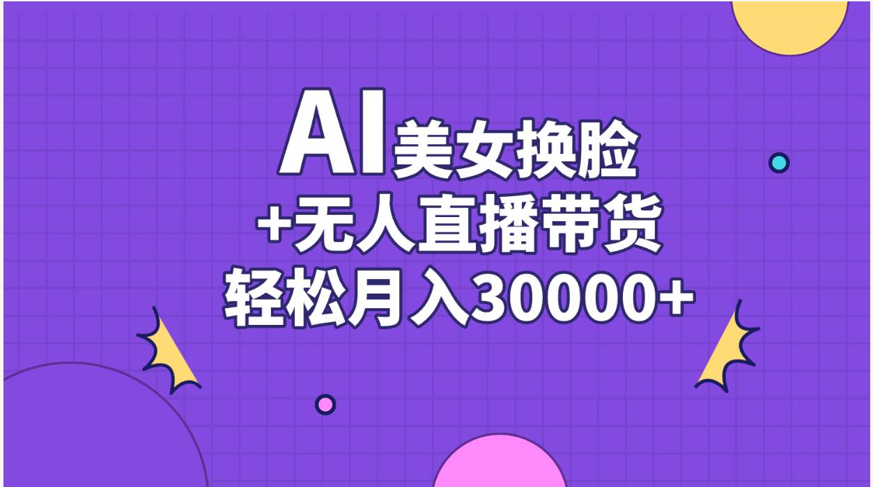 AI美女换脸视频结合无人直播带货，随便月入30000+-玖儿的学习笔记