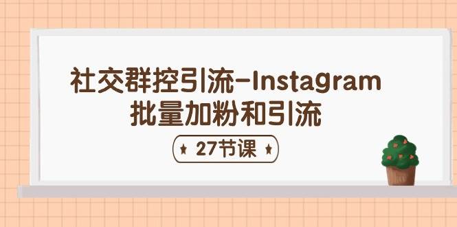 社交群控引流-Instagram批量加粉和引流（27节课）-玖儿的学习笔记