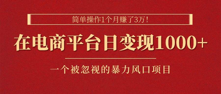 简单操作1个月赚了3万！在电商平台日变现1000+！一个被忽视的暴力风口…-玖儿的学习笔记