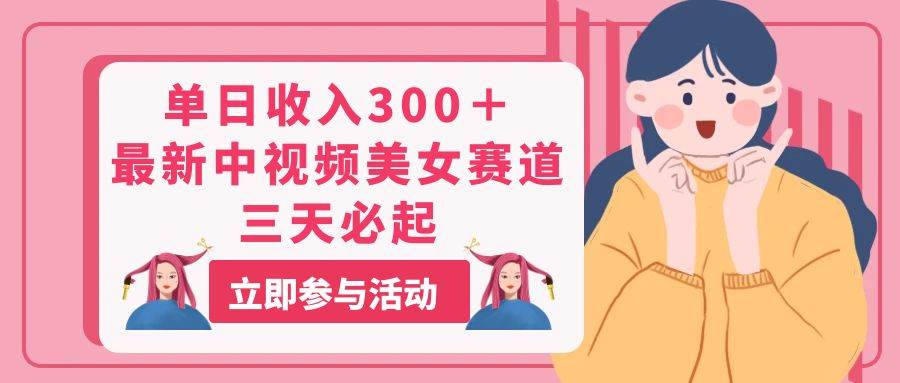 单日收入300＋！最新中视频美女赛道，三天必起-玖儿的学习笔记