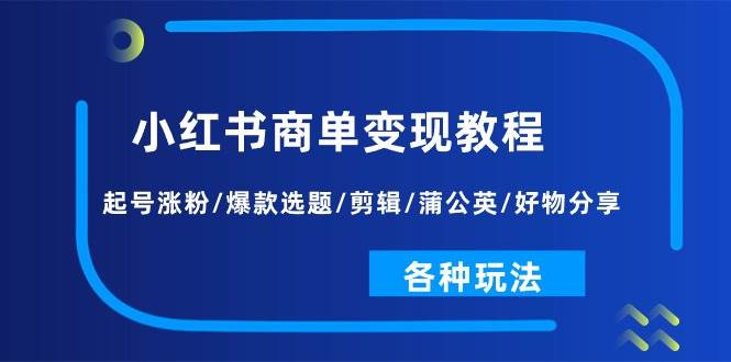 小红书商单变现教程：起号涨粉/爆款选题/剪辑/蒲公英/好物分享/各种玩法-玖儿的学习笔记
