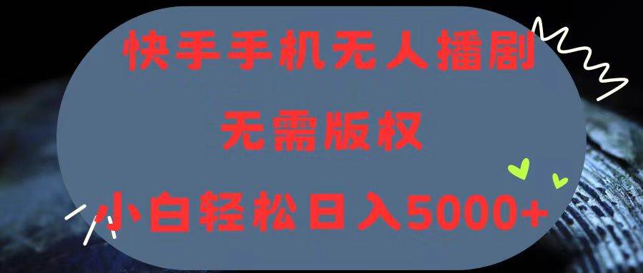 快手手机无人播剧，无需硬改，轻松解决版权问题，小白轻松日入5000+-玖儿的学习笔记