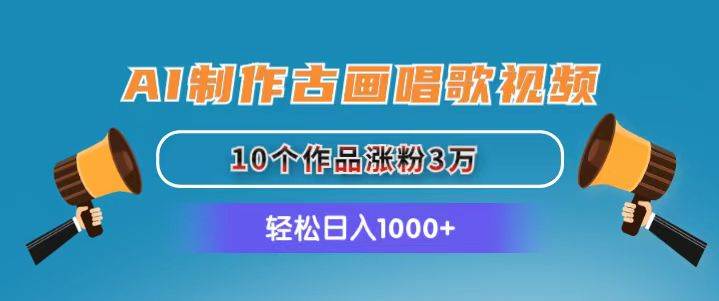 AI制作古画唱歌视频，10个作品涨粉3万，日入1000+-玖儿的学习笔记