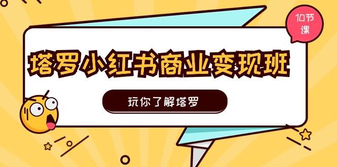 塔罗小红书商业变现实操班，玩你了解塔罗，玩转小红书塔罗变现（10节课）-玖儿的学习笔记