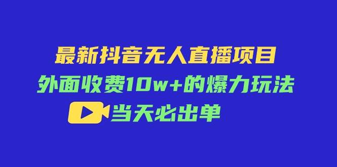最新抖音无人直播项目，外面收费10w+的爆力玩法，当天必出单-玖儿的学习笔记