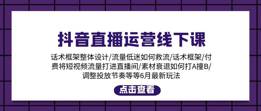 抖音直播运营线下课：话术框架/付费流量直播间/素材A撞B/等6月新玩法-玖儿的学习笔记