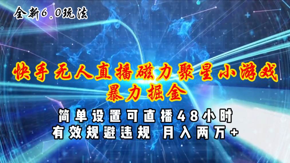 全新6.0快手无人直播，磁力聚星小游戏暴力项目，简单设置，直播48小时…-玖儿的学习笔记