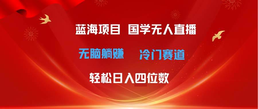 超级蓝海项目 国学无人直播日入四位数 无脑躺赚冷门赛道 最新玩法-玖儿的学习笔记