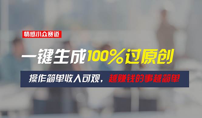 情感小众赛道，一键生成100%过原创，操作简单收入可观，越赚钱的事越简单-玖儿的学习笔记