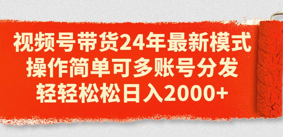 视频号带货24年最新模式，操作简单可多账号分发，轻轻松松日入2000+-玖儿的学习笔记