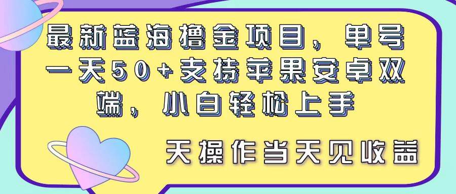 最新蓝海撸金项目，单号一天50+， 支持苹果安卓双端，小白轻松上手 当…-玖儿的学习笔记