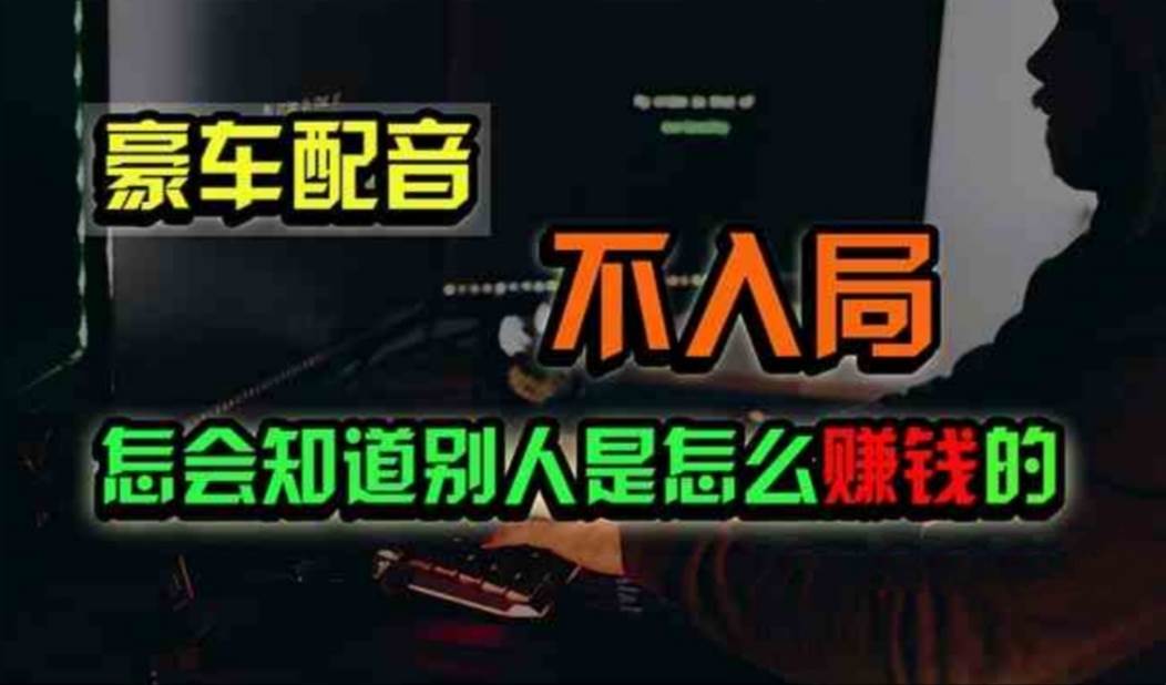 豪车配音，一个惊掉下巴，闷声发财的小生意，日赚500+-玖儿的学习笔记