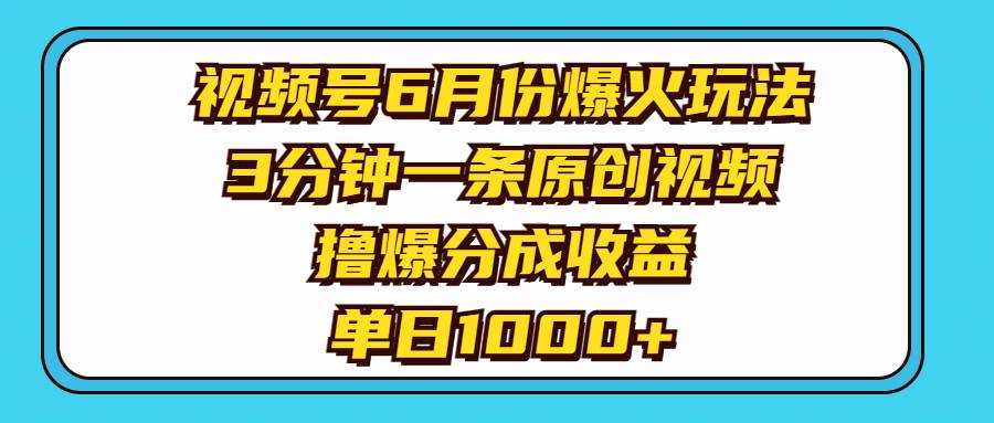 视频号6月份爆火玩法，3分钟一条原创视频，撸爆分成收益，单日1000+-玖儿的学习笔记