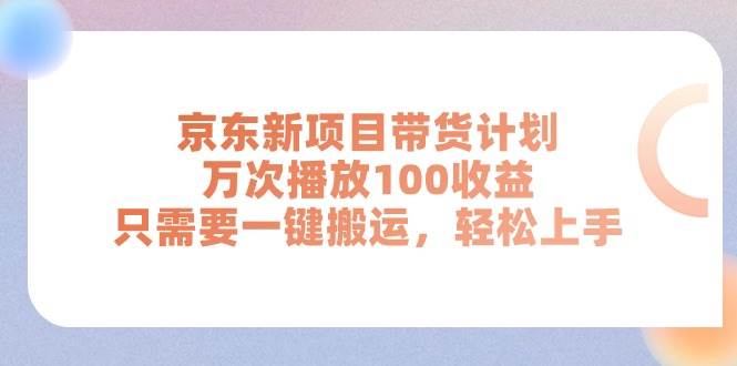 京东新项目带货计划，万次播放100收益，只需要一键搬运，轻松上手-玖儿的学习笔记