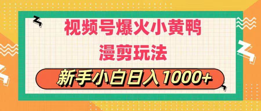 视频号爆火小黄鸭搞笑漫剪玩法，每日1小时，新手小白日入1000+-玖儿的学习笔记