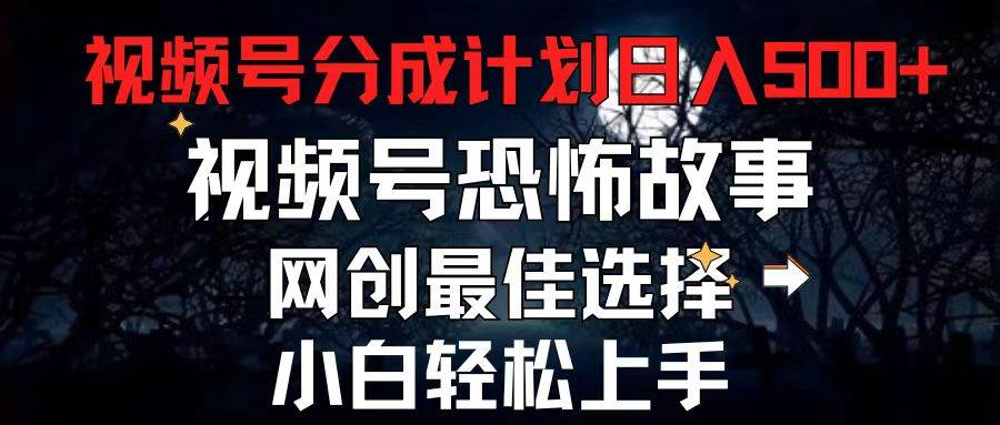 2024最新视频号分成计划，每天5分钟轻松月入500+，恐怖故事赛道,-玖儿的学习笔记