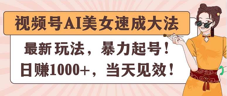 视频号AI美女速成大法，暴力起号，日赚1000+，当天见效-玖儿的学习笔记