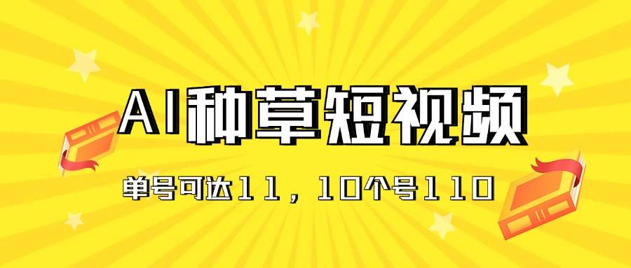 AI种草单账号日收益11元（抖音，快手，视频号），10个就是110元-玖儿的学习笔记