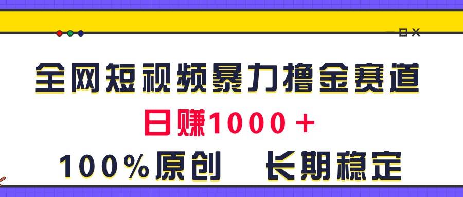 全网短视频暴力撸金赛道，日入1000＋！原创玩法，长期稳定-玖儿的学习笔记