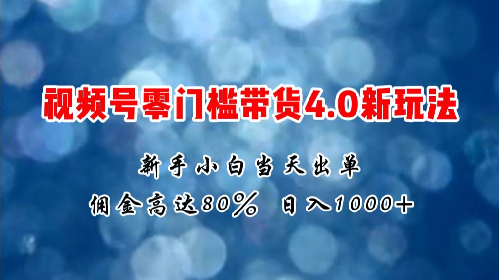 微信视频号零门槛带货4.0新玩法，新手小白当天见收益，日入1000+-玖儿的学习笔记