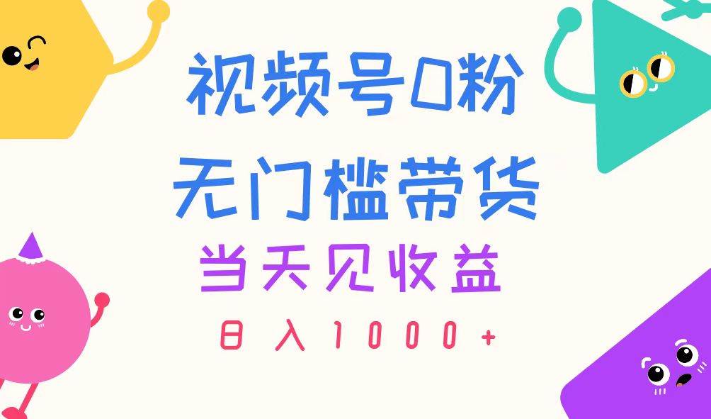 视频号0粉无门槛带货，当天见收益，日入1000+-玖儿的学习笔记