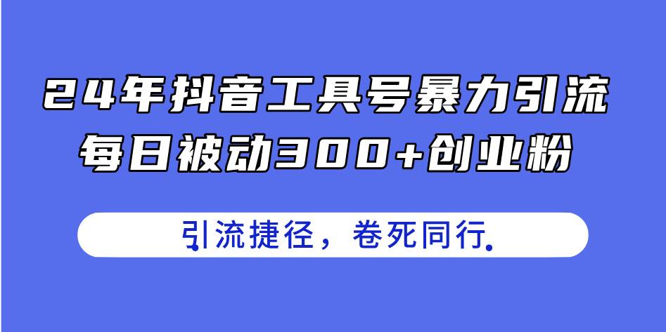 24年抖音工具号暴力引流，每日被动300+创业粉，创业粉捷径，卷死同行-玖儿的学习笔记