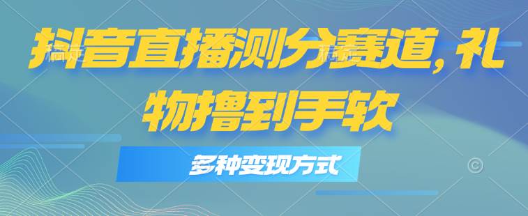 抖音直播测分赛道，多种变现方式，轻松日入1000+-玖儿的学习笔记