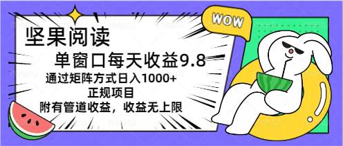 坚果阅读单窗口每天收益9.8通过矩阵方式日入1000+正规项目附有管道收益…-玖儿的学习笔记