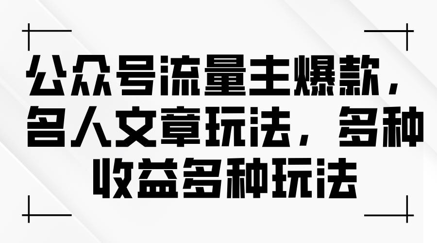 公众号流量主爆款，名人文章玩法，多种收益多种玩法-玖儿的学习笔记