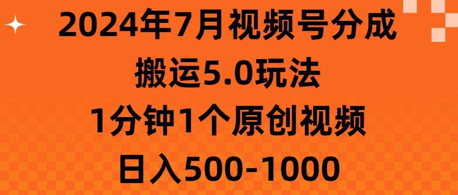 2024年7月视频号分成搬运5.0玩法，1分钟1个原创视频，日入500-1000-玖儿的学习笔记