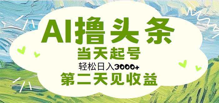 AI撸头条，轻松日入3000+无脑操作，当天起号，第二天见收益-玖儿的学习笔记