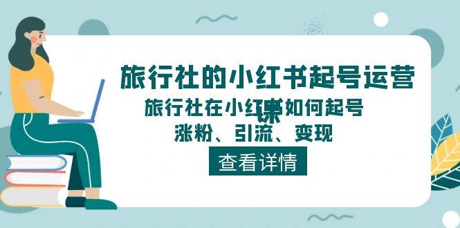 旅行社的小红书起号运营课，旅行社在小红书如何起号、涨粉、引流、变现-玖儿的学习笔记