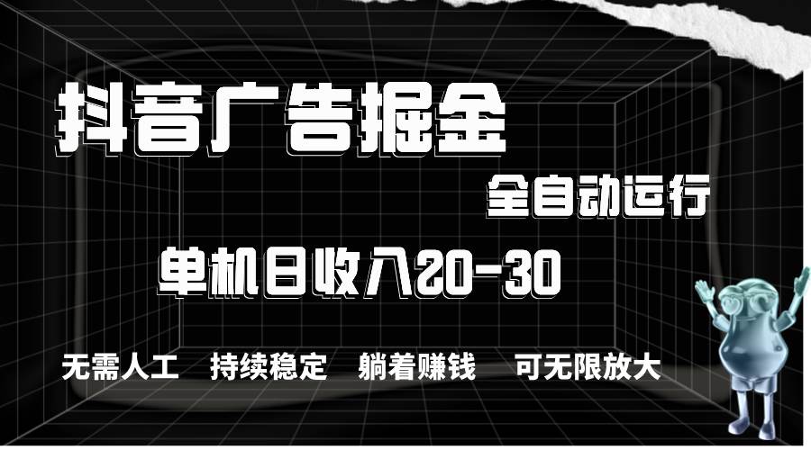 抖音广告掘金，单机产值20-30，全程自动化操作-玖儿的学习笔记