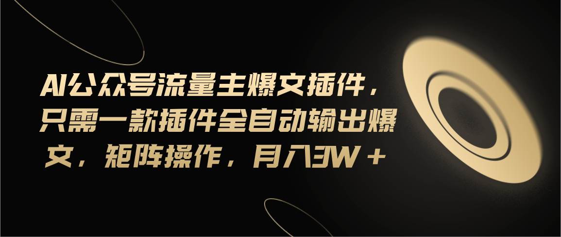 Ai公众号流量主爆文插件，只需一款插件全自动输出爆文，矩阵操作，月入3w+-玖儿的学习笔记