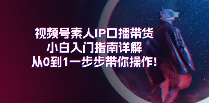 视频号素人IP口播带货小白入门指南详解，从0到1一步步带你操作!-玖儿的学习笔记