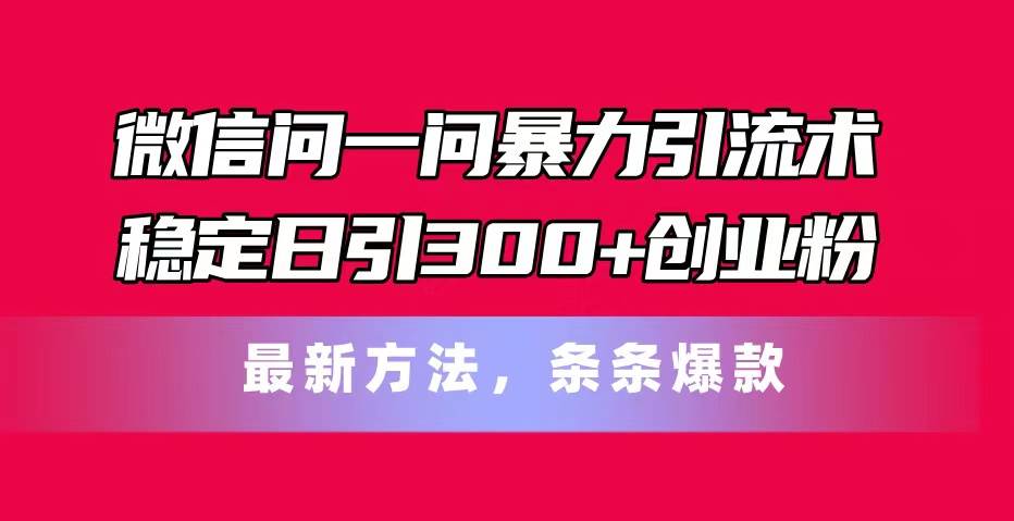 微信问一问暴力引流术，稳定日引300+创业粉，最新方法，条条爆款-玖儿的学习笔记