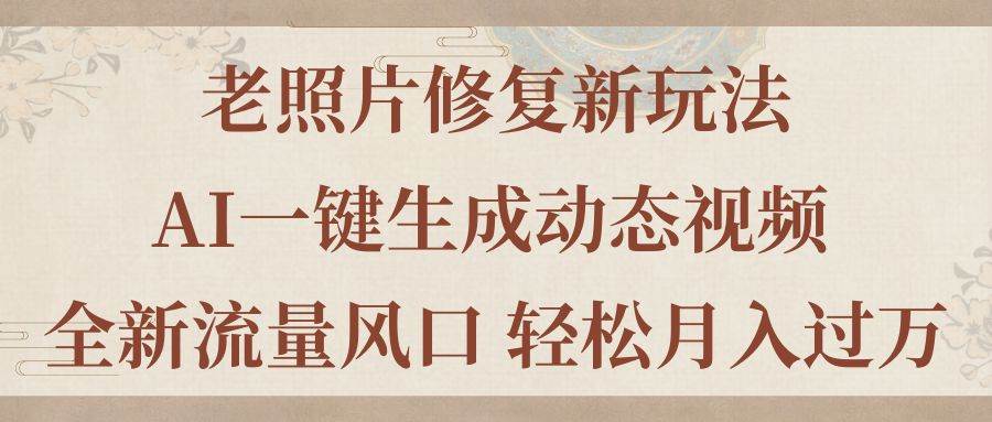 老照片修复新玩法，老照片AI一键生成动态视频 全新流量风口 轻松月入过万-玖儿的学习笔记