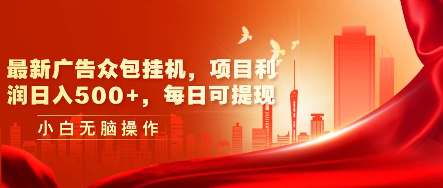 最新广告众包挂机，项目利润日入500+，每日可提现-玖儿的学习笔记
