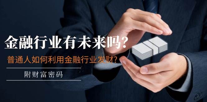 某付费文章：金融行业有未来吗？普通人如何利用金融行业发财?(附财富密码)-玖儿的学习笔记