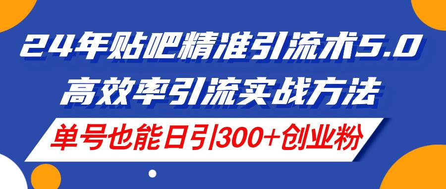 24年贴吧精准引流术5.0，高效率引流实战方法，单号也能日引300+创业粉-玖儿的学习笔记