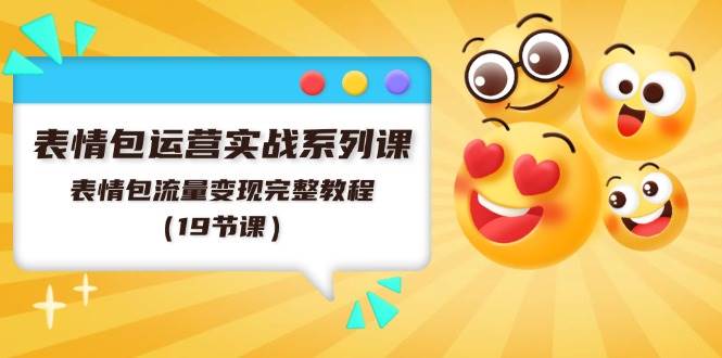 表情包运营实战系列课，表情包流量变现完整教程（19节课）-玖儿的学习笔记