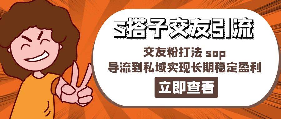某收费888-S搭子交友引流，交友粉打法 sop，导流到私域实现长期稳定盈利-玖儿的学习笔记