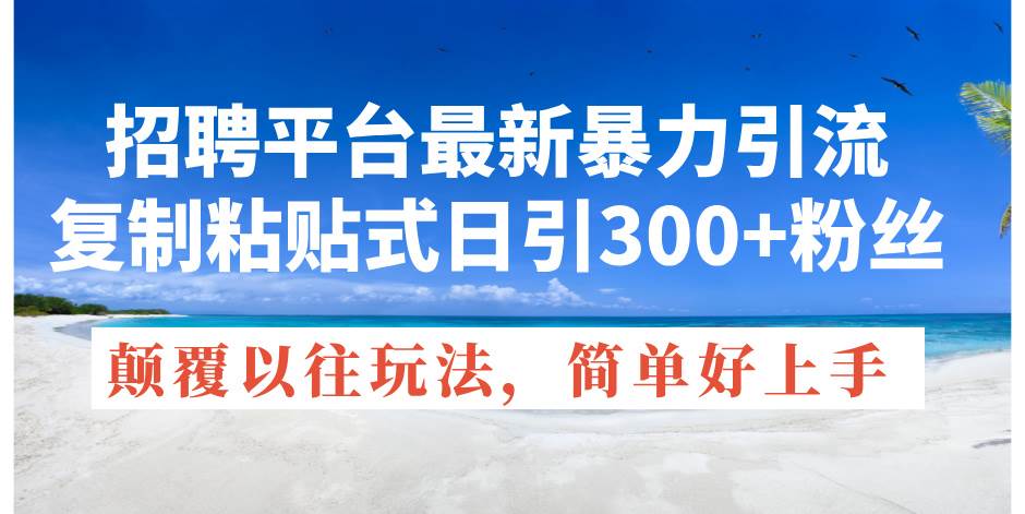 招聘平台最新暴力引流，复制粘贴式日引300+粉丝，颠覆以往垃圾玩法，简…-玖儿的学习笔记
